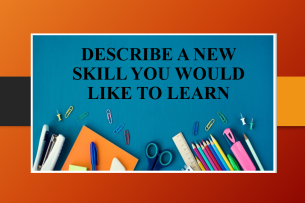 Describe a new skill you would like to learn | Bài mẫu Speaking Part 2, 3 (2025)