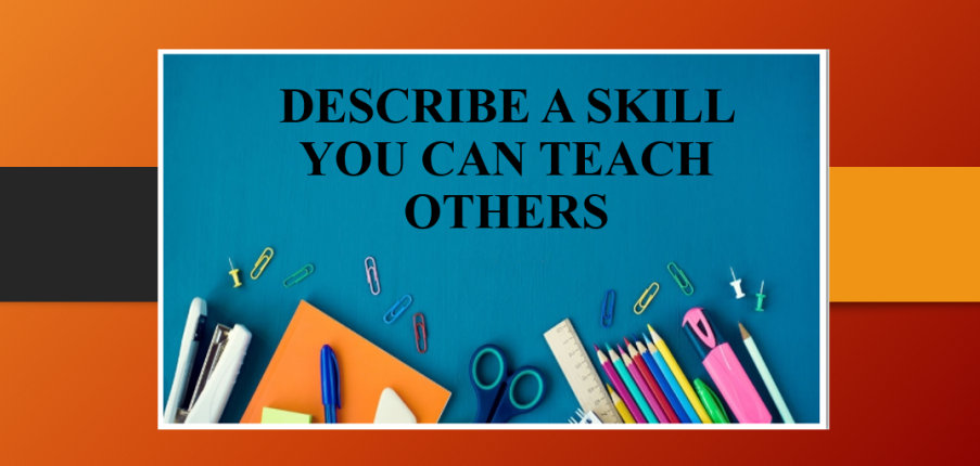 Describe a skill you can teach others | Bài mẫu IELTS Speaking Part 2, 3 (2025)