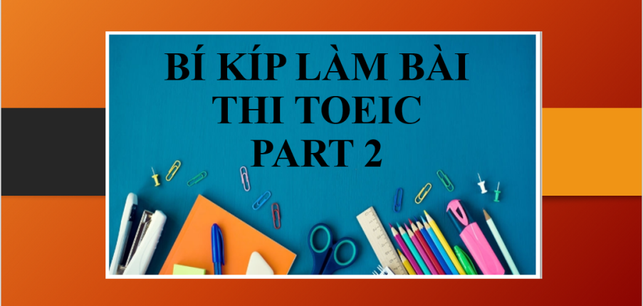 Bí kíp làm bài thi TOEIC Part 2 giúp bạn đạt điểm cao (2025)