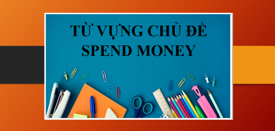 Từ vựng chủ đề Spend money trong IELTS Writing task 2 & Bài tập vận dụng (2025)