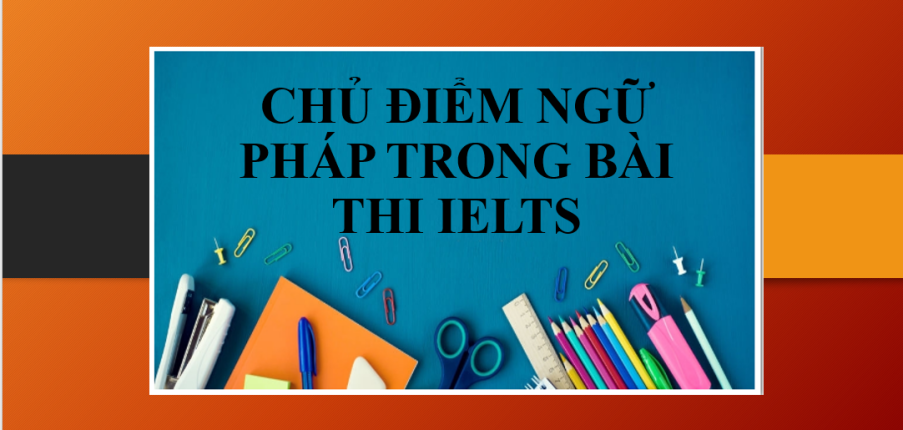 Top 5 chủ điểm ngữ pháp cần thiết nhất trong bài thi IELTS (2025)