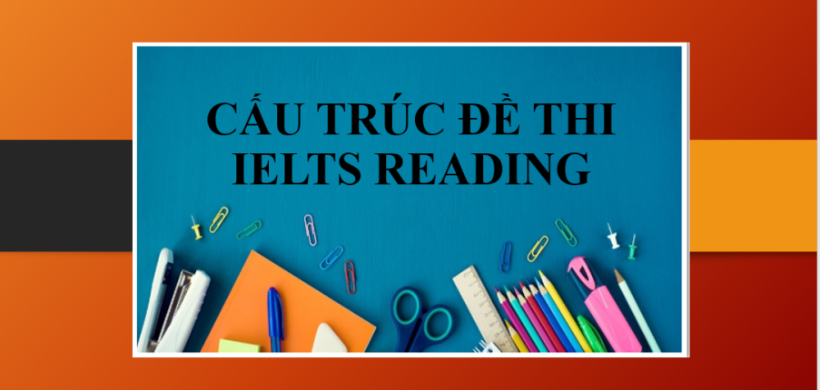 Tổng quan về đề thi IELTS Reading | Cấu trúc & Một số lưu ý khi làm bài thi IELTS Reading (2025)