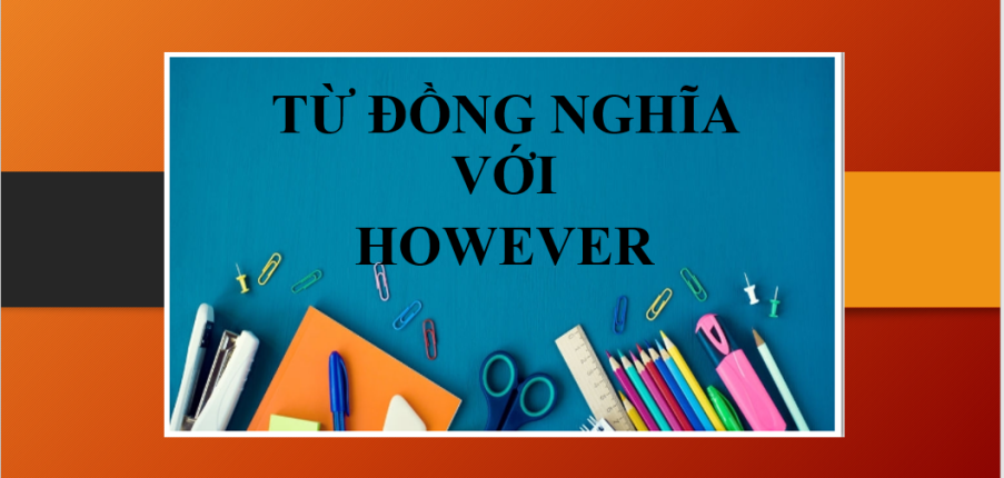Từ đồng nghĩa với However trong tiếng Anh & Bài tập vận dụng (2025)