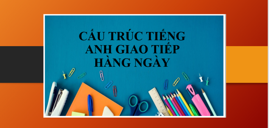 TOP 10 cấu trúc tiếng Anh giao tiếp hàng ngày thông dụng, hay đươc sử dụng nhất (2025)