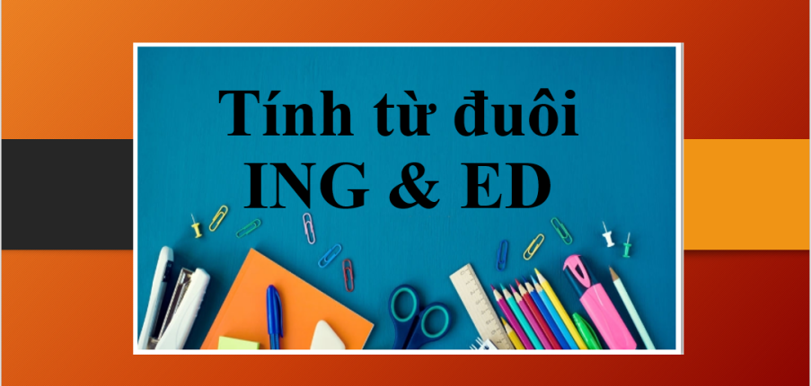 Tính từ đuôi ING & ED | Mẹo để phân biệt tính từ đuôi ING & ED - Bài tập vận dụng (2025)