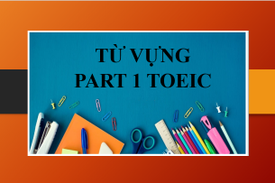 Tổng hợp từ vựng Part 1 TOEIC thông dụng theo chủ đề (2025)