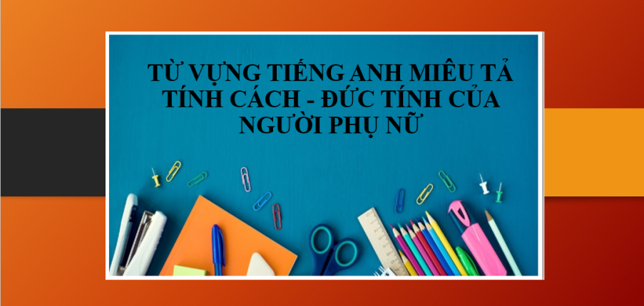 50 Từ vựng tiếng Anh miêu tả Tính cách - Đức tính của người phụ nữ (2025)