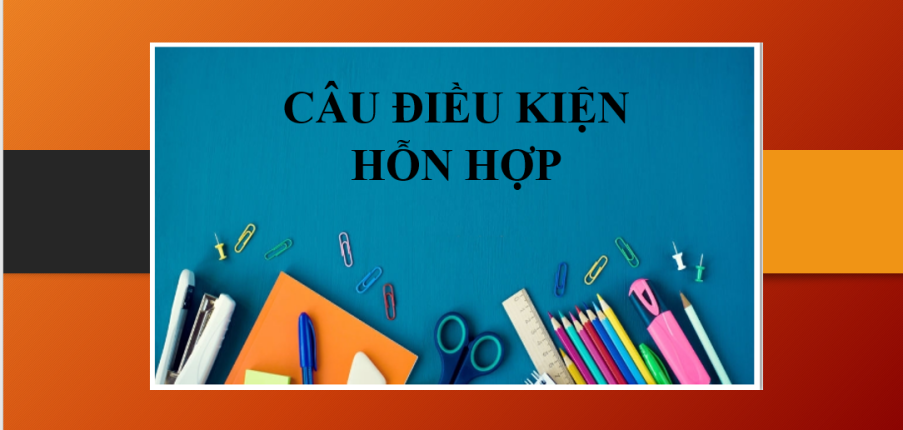 Câu điều kiện hỗn hợp (Mixed Conditional) | Định nghĩa - Các dạng câu điều kiện hỗn hợp - Bài tập (2025)