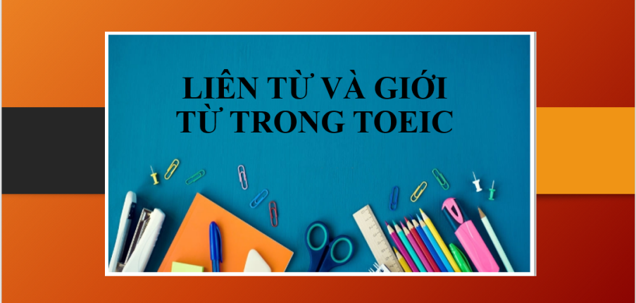 Liên từ Conjunction và giới từ trong TOEIC | Dấu hiệu nhận biết - cách làm - bài tập vận dụng (2025)