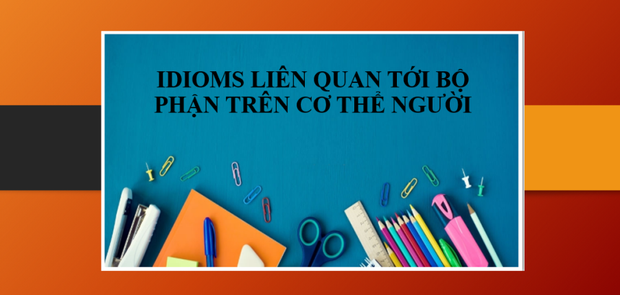 Idioms liên quan tới bộ phận trên cơ thể người | Thành ngữ về bộ phận cơ thể con người - Bài tập vận dụng (2025)