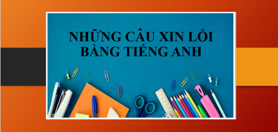 Những câu Xin lỗi bằng tiếng Anh hay nhất, thông dụng nhất (2025)
