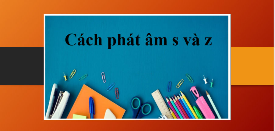 Cách phát âm s và z trong tiếng Anh | Phân biệt cách phát âm s và z + Bài tập vận dụng (2025)