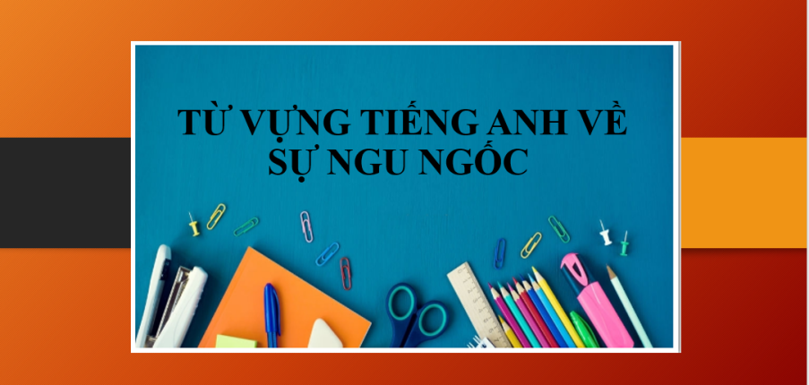 Từ vựng tiếng Anh về sự ngu ngốc & Ví dụ minh họa (2025)