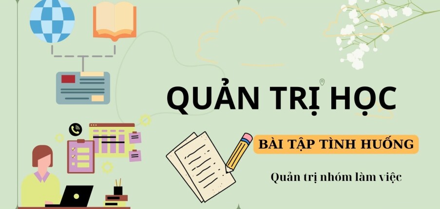 TOP 5 bài tập tình huống quản trị nhóm làm việc | Quản trị học | Trường Đại Học Kinh Tế - Luật (2025)