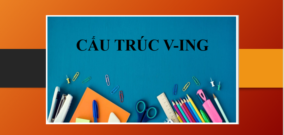 Cấu trúc V-ing thông dụng trong tiếng Anh & Bài tập vận dụng (2025)