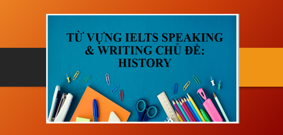 Từ vựng IELTS Speaking & Writing chủ đề: History (2025)