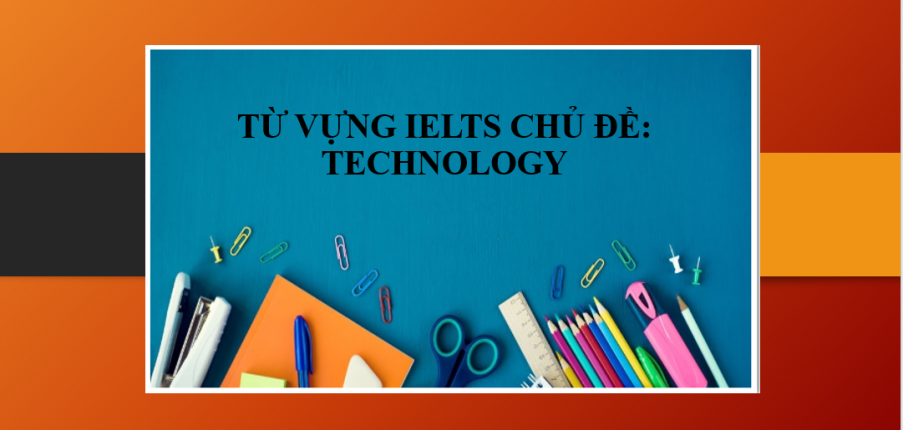 Từ vựng IELTS chủ đề: Technology | Tổng hợp cụm Collocation chủ đề: Technology (2025)