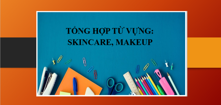 Tổng hợp từ vựng tiếng Anh về Skincare, Makeup thông dụng (2025)