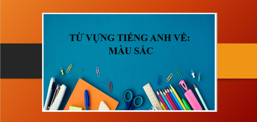 Từ vựng tiếng Anh về Màu sắc | Màu sắc trong tiếng Anh là gì? - Các sắc tố màu sắc trong tiếng Anh - Bài tập vận dụng về màu sắc (2025)
