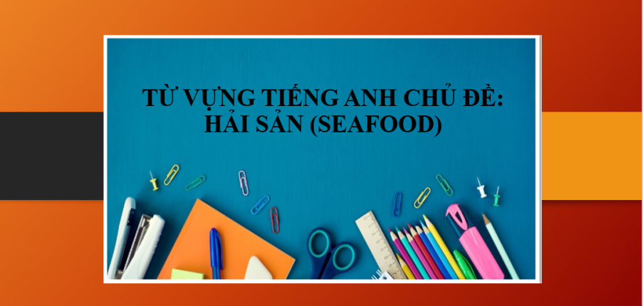 Từ vựng tiếng Anh chủ đề: Hải sản | Một số ví dụ áp dụng từ vựng hải sản tiếng Anh trong cuộc sống (2025)