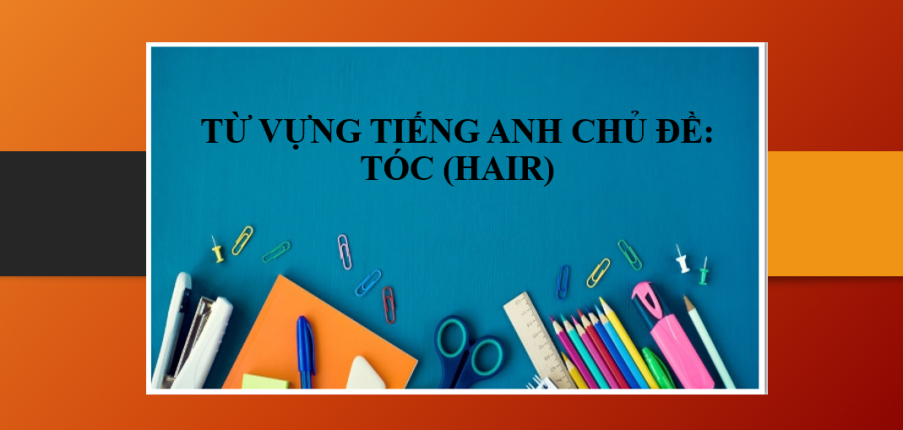 Từ vựng tiếng Anh chủ đề: Tóc (Hair) | Mẫu câu giao tiếp thông dụng ngành Tóc - Bài tập vận dụng từ vựng về Tóc (2025)