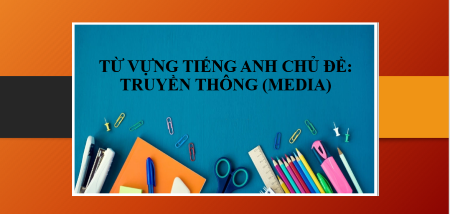 Từ vựng tiếng Anh chủ đề: Truyền thông (Media) | Một số Collocations và Idioms chủ đề Media - Một số câu hỏi chủ đề Media trong bài thi IELTS Speaking (2025)