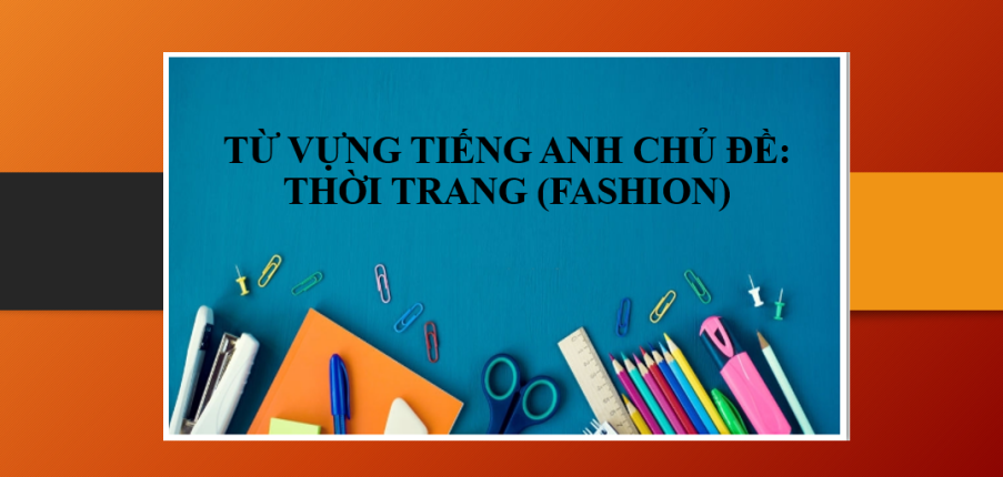 Từ vựng tiếng Anh chủ đề: Thời trang (Fashion) | Tên các loại phong cách thời trang - Từ ngữ về may mặc - Thành ngữ về thời trang bằng tiếng Anh (2025)