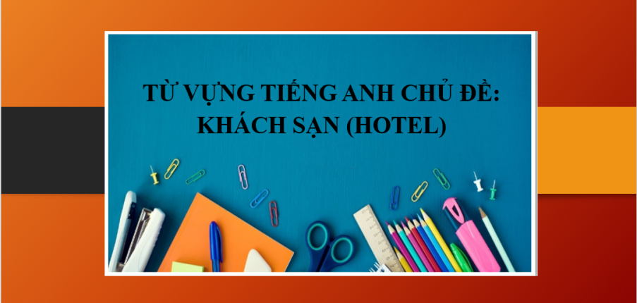 Từ vựng tiếng Anh chủ đề: Khách sạn (Hotel) | Một số đoạn hội thoại trong khách sạn bằng tiếng Anh (2025)