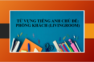 Từ vựng tiếng Anh chủ đề: Phòng khách (Livingroom) | Một số từ vựng tiếng Anh về đồ dùng khác trong nhà (2025)