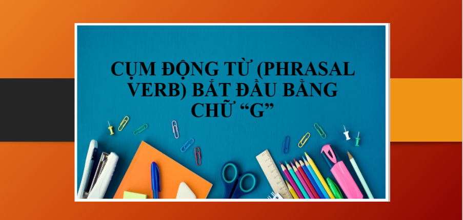 Cụm động từ (Phrasal verb) bắt đầu bằng chữ “G” thông dụng trong tiếng Anh (2025)