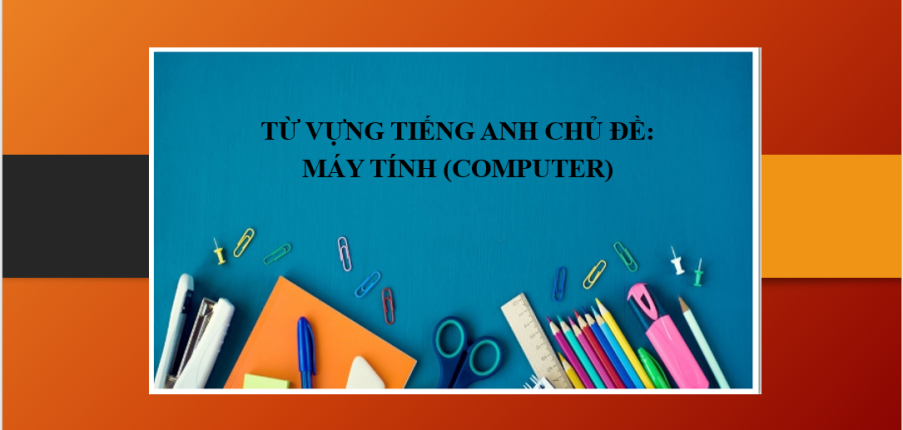 Từ vựng tiếng Anh chủ đề: Máy tính (Computer) | Một số mẫu câu tiếng Anh đơn giản về máy tính và mạng Internet - Bài viết giới thiệu về máy tính bằng Tiếng Anh (2025)