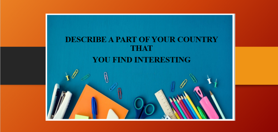 Describe a part of your country that you find interesting | Bài mẫu IELTS Speaking Part 2 (2025)