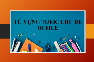 Từ vựng TOEIC chủ đề Office | Bài tập thực hành về từ vựng chủ đề Office (2025)