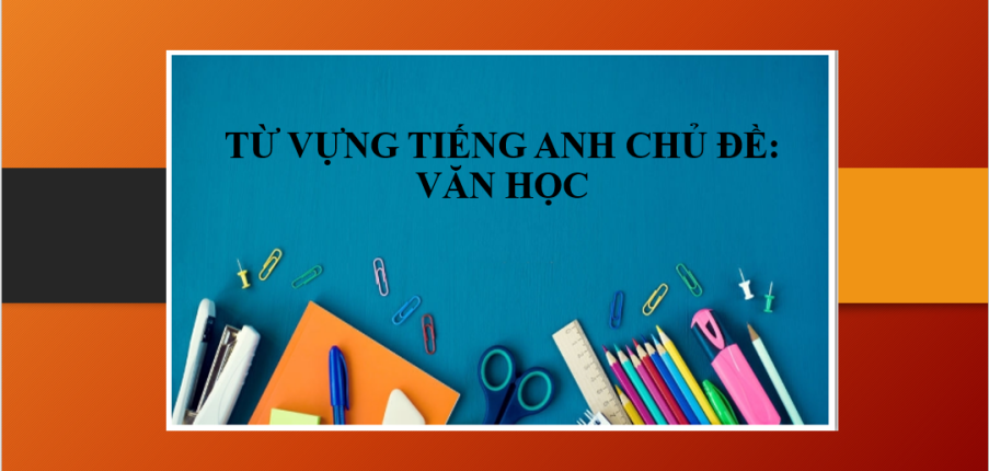 Từ vựng tiếng Anh chủ đề: Văn Học (Literature) | Các cách học từ vựng tiếng Anh chủ đề Văn học hiệu quả (2025)