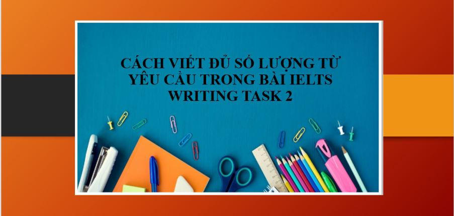 Hướng dẫn cách viết đủ số lượng từ yêu cầu trong bài IELTS Writing Task 2 & Bài tập vận dụng (2025)
