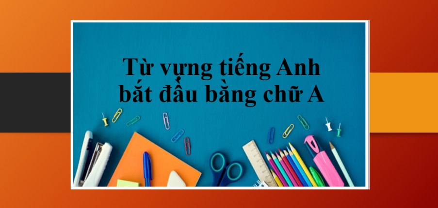 Từ vựng tiếng Anh bắt đầu bằng chữ A | Loại từ tiếng Anh bằng chữ A - Bài tập vận dụng (2025)