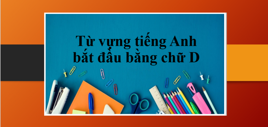 Từ vựng tiếng Anh bắt đầu bằng chữ D | Loại từ tiếng Anh bắt đầu bằng chữ D & Bài tập vận dụng (2025)