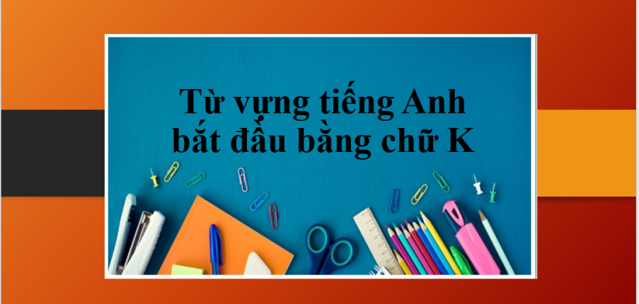 Từ vựng tiếng Anh bắt đầu bằng chữ K thông dụng, phổ biến (2025)