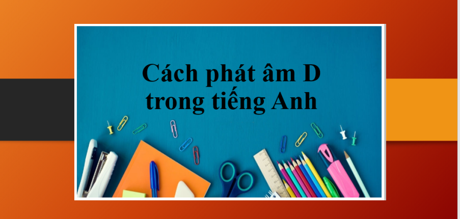 Cách phát âm D trong tiếng Anh | Các bước cơ bản để phát âm chuẩn xác chữ D - Bài tập luyện tập (2025)