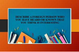 Describe a foreign person who you have heard or known that you think is interesting | Bài mẫu IELTS Speaking Part 2, 3 (2025)