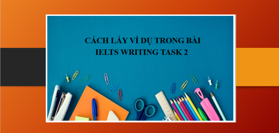 Hướng dẫn cách lấy ví dụ trong bài IELTS Writing Task 2 (2025)