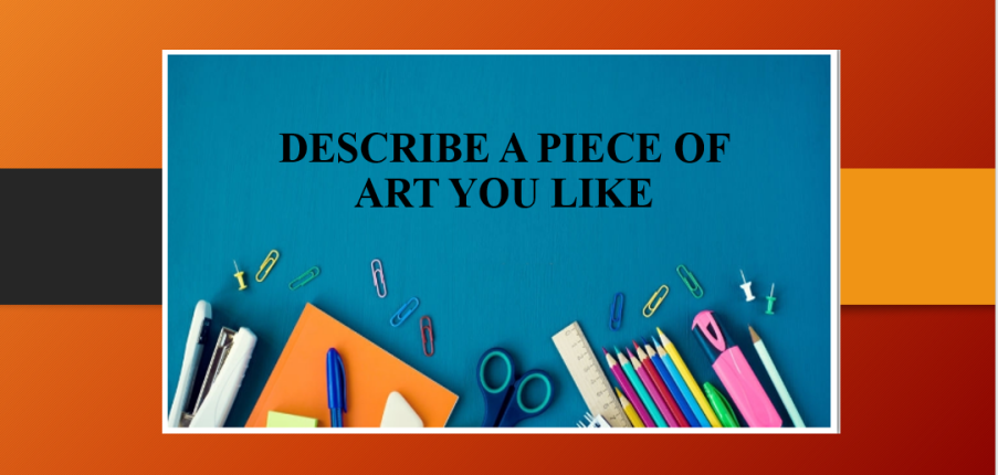 Describe a piece of art you like | Bài mẫu IELTS Speaking part 2, 3 (2025)