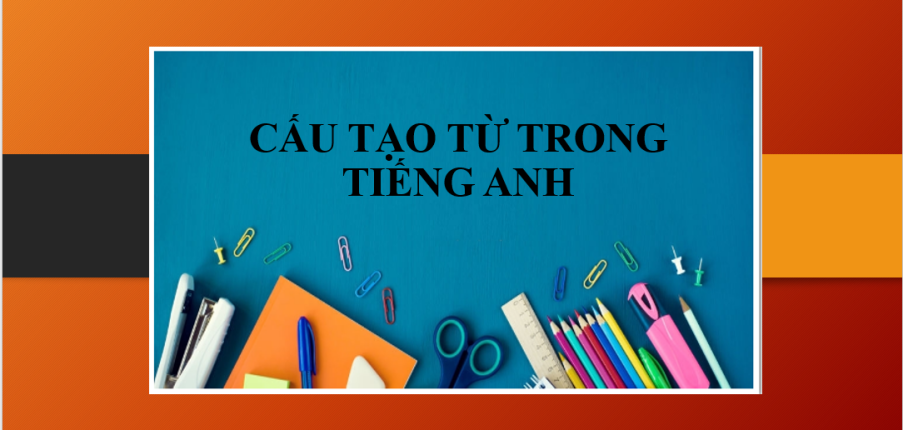 Cấu tạo từ trong tiếng Anh (Create configuration) | Quy tắc cấu tạo từ đơn lẻ, từ ghép, thay đổi phụ tố + Ví dụ minh họa (2025)