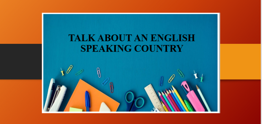 Talk about an English speaking country | Bài mẫu IELTS Speaking Part 2, 3 (2025)