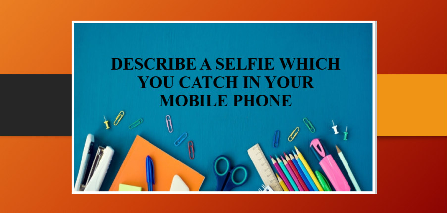 Describe a selfie which you catch in your mobile phone | Bài mẫu IELTS Speaking Part 2 (2025)