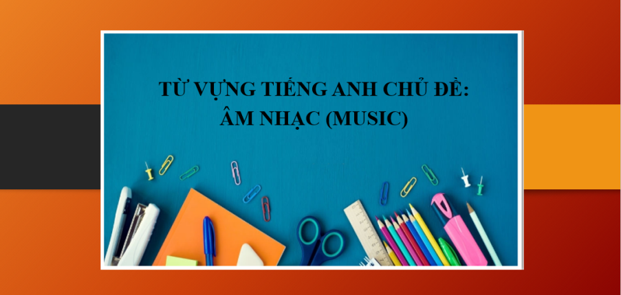 Từ vựng tiếng Anh chủ đề: Âm nhạc (Music) | Các cụm từ - thành ngữ về Âm nhạc bằng tiếng Anh (2025)