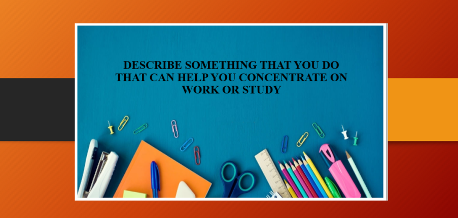 Describe something that you do that can help you concentrate on work or study | Bài mẫu IELTS Speaking Part 2 (2025)
