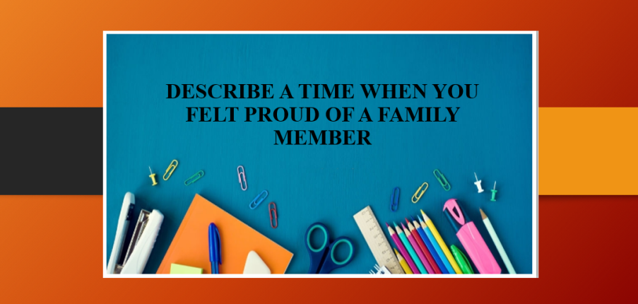 Describe a time when you felt proud of a family member | Bài mẫu + Từ vựng IELTS Speaking Part 2 + 3 (2025)