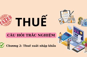 70 Câu hỏi trắc nghiệm về THUẾ XUẤT KHẨU, NHẬP KHẨU (có đáp án) | Trường Đại học Nguyễn Tất Thành (2025)