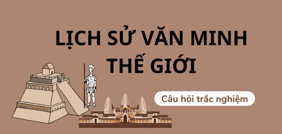 TOP 100 câu hỏi trắc nghiệm môn Lịch sử văn minh thế giới (có đáp án) | Trường Đại học Công nghệ Thành phố Hồ Chí Minh (2025)